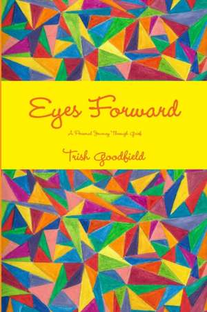 Eyes Forward - A Personal Journey Through Grief de Trish Goodfield