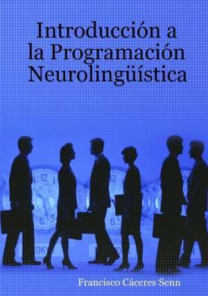 Introducción a la Programación Neurolingüística de Francisco Cáceres Senn