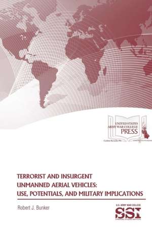 Terrorist and Insurgent Unmanned Aerial Vehicles: Use, Potentials, and Military Implications de Robert J. Bunker