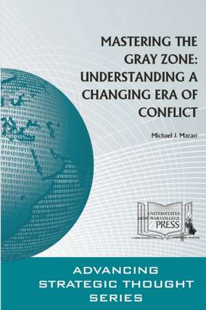 Mastering the Gray Zone: Understanding a Changing Era of Conflict de Michael J. Mazarr