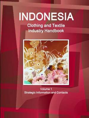 Indonesia Clothing and Textile Industry Handbook Volume 1 Strategic Information and Contacts de Inc Ibp