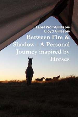 Between Fire & Shadow - A Personal Journey Inspired by Horses de Isabel Wolf-Gillespie