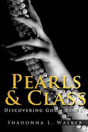 Pearls & Class: Discovering God's Beauty de Shadonna Walker