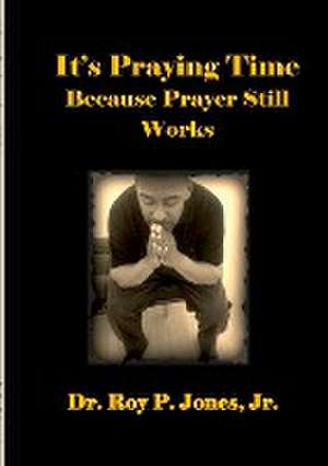 It's Praying Time Because Prayer Still Works by de Jr. Dr Roy P. Jones