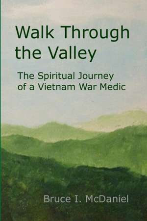 Walk Through the Valley: The Spiritual Journey of a Vietnam War Medic de Bruce McDaniel