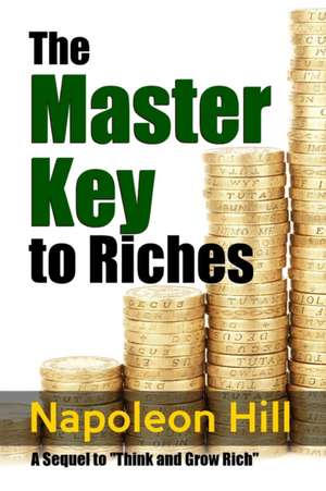 The Master Key to Riches - A Sequel to Think and Grow Rich de Napoleon Hill