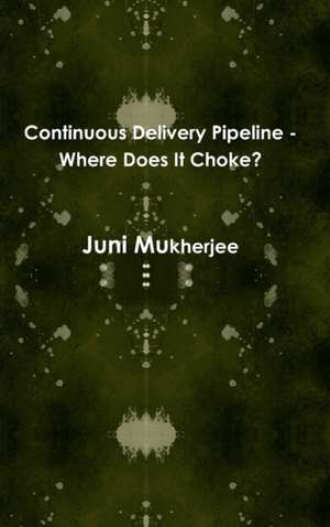 Continuous Delivery Pipeline - Where Does It Choke? de Juni Mukherjee