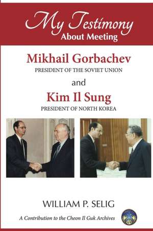 My Testimony about Meeting Mikhail Gorbachev and Kim Il Sung de William P. Selig