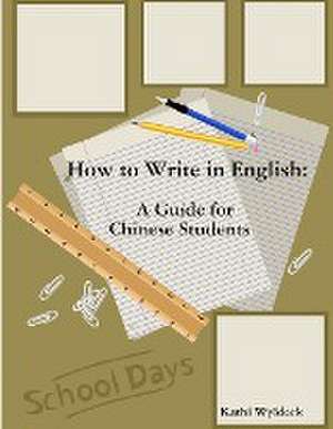 How to Write in English: A Guide for Chinese Students de Kathi Wyldeck