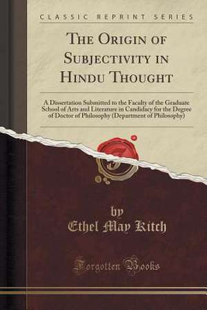 The Origin of Subjectivity in Hindu Thought: A Dissertation Submitted to the Faculty of the Graduate School of Arts and Literature in Candidacy for th de Ethel May Kitch