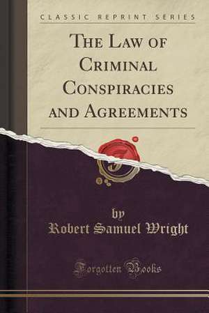 The Law of Criminal Conspiracies and Agreements (Classic Reprint) de Robert Samuel Wright