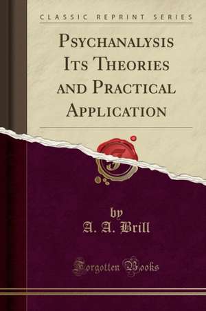 Psychanalysis Its Theories and Practical Application (Classic Reprint) de A. A. Brill