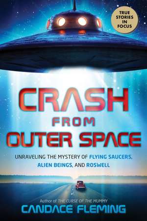 Crash from Outer Space: Unraveling the Mystery of Flying Saucers, Alien Beings, and Roswell de Candace Fleming