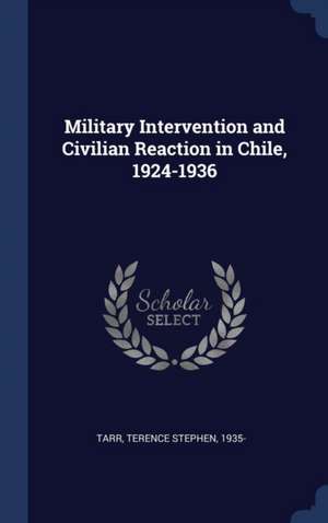 Military Intervention and Civilian Reaction in Chile, 1924-1936 de Terence Stephen Tarr