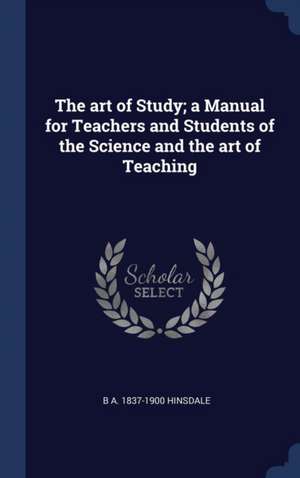 The Art of Study; A Manual for Teachers and Students of the Science and the Art of Teaching de B. A. Hinsdale