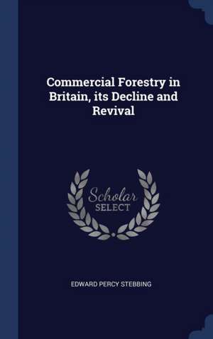 Commercial Forestry in Britain, its Decline and Revival de Edward Percy Stebbing