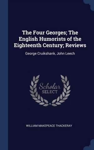 The Four Georges; The English Humorists of the Eighteenth Century; Reviews: George Cruikshank, John Leech de William Makepeace Thackeray