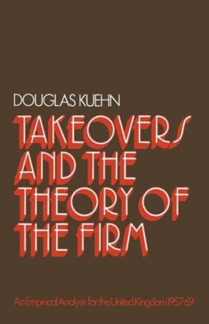 Takeovers and the Theory of the Firm: An Empirical Analysis for the United Kingdom 1957–1969 de Douglas Kuehn