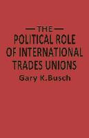 The Political Role of International Trades Unions de Gary K. Bosch