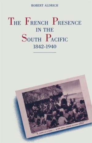 The French Presence in the South Pacific, 1842–1940 de Robert Aldrich