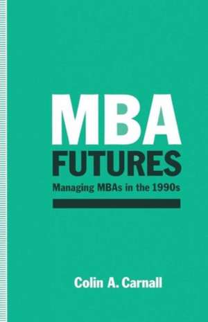 MBA Futures: Managing MBAs in the 1990s de C.A. Carnall