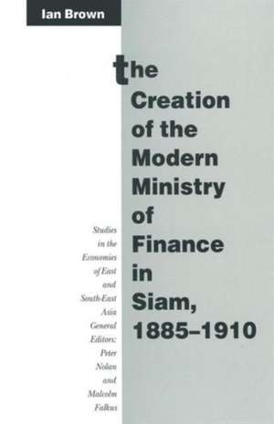 The Creation of the Modern Ministry of Finance in Siam, 1885–1910 de Ian Brown