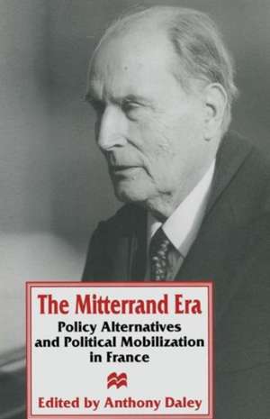 The Mitterrand Era: Policy Alternatives and Political Mobilization in France de Anthony Daley