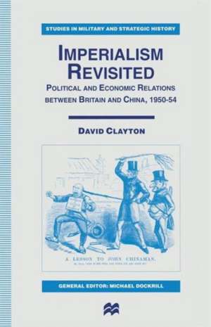 Imperialism Revisited: Political and Economic Relations between Britain and China, 1950–54 de David Clayton