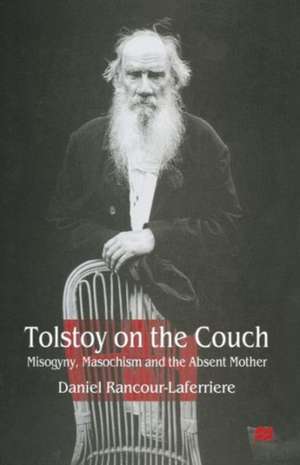 Tolstoy on the Couch: Misogyny, Masochism and the Absent Mother de Daniel Rancour-Laferriere