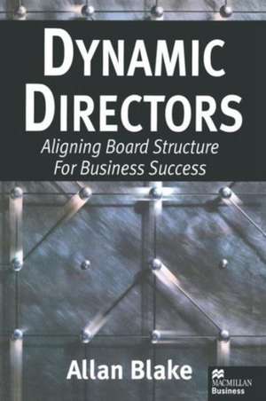 Dynamic Directors: Aligning Board Structure for Business Success de Allan Blake