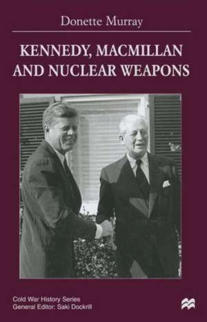 Kennedy, Macmillan and Nuclear Weapons de Donette Murray