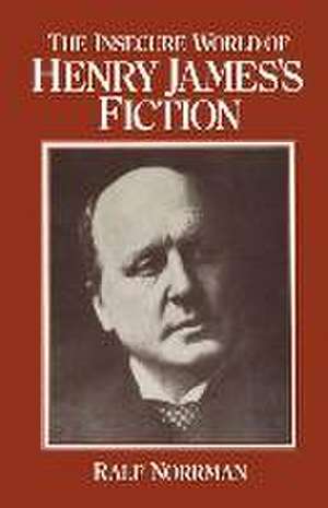 The Insecure World of Henry James’s Fiction: Intensity and Ambiguity de Ralf Norrman