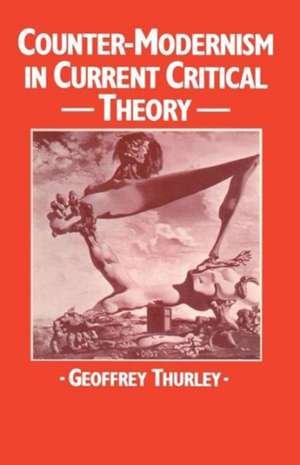 Counter-Modernism in Current Critical Theory de Geoffrey Thurley