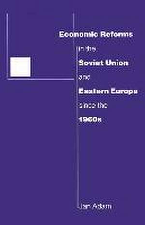 Economic Reforms in the Soviet Union and Eastern Europe since the 1960s de Jan Adam