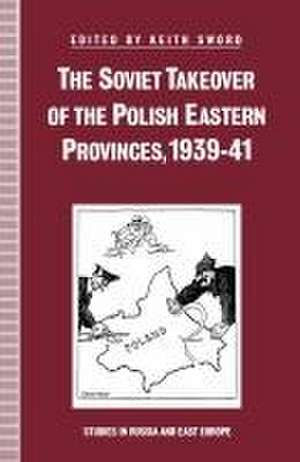 The Soviet Takeover of the Polish Eastern Provinces, 1939–41 de Keith Sword