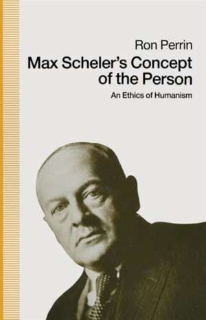 Max Scheler’s Concept of the Person: An Ethics Of Humanism de Ron Perrin