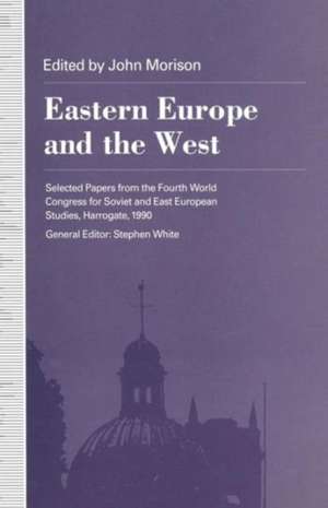 Eastern Europe and the West: Selected Papers from the Fourth World Congress for Soviet and East European Studies, Harrogate, 1990 de John Morison