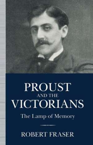 Proust and the Victorians: The Lamp of Memory de Robert Fraser