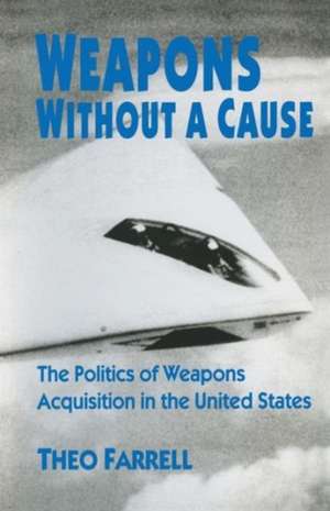 Weapons without a Cause: The Politics of Weapons Acquisition in the United State de Theo Farrell