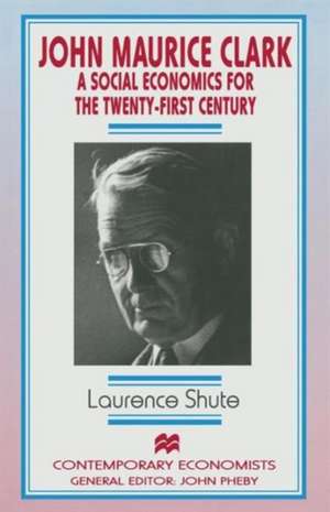 John Maurice Clark: A Social Economics for the Twenty-First Century de L. Shute