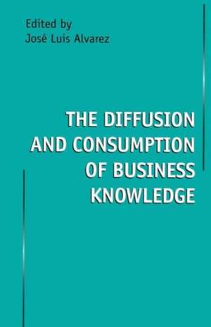 The Diffusion and Consumption of Business Knowledge de Jose Luis Alvarez