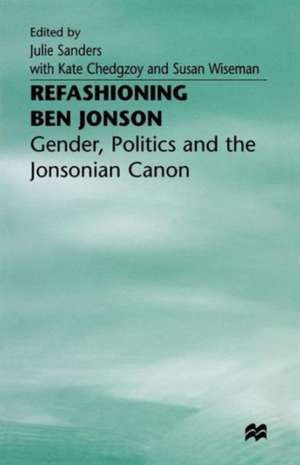 Refashioning Ben Jonson: Gender, Politics, and the Jonsonian Canon de Julie Sanders