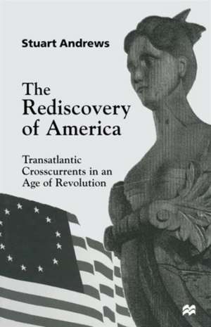 The Rediscovery of America: Transatlantic Crosscurrents in an Age of Revolution de Stuart Andrews