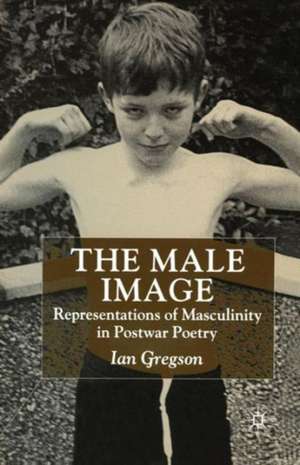 The Male Image: Representations of Masculinity in Postwar Poetry de Ian Gregson