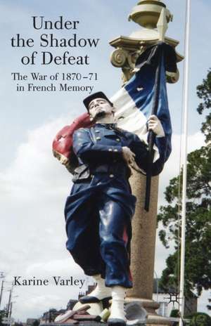 Under the Shadow of Defeat: The War of 1870-71 in French Memory de K. Varley