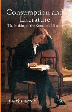 Consumption and Literature: The Making of the Romantic Disease de C. Lawlor