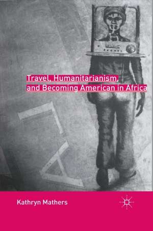 Travel, Humanitarianism, and Becoming American in Africa de K. Mathers