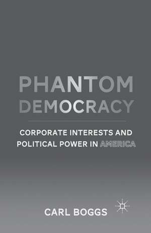 Phantom Democracy: Corporate Interests and Political Power in America de C. Boggs