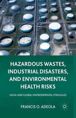 Hazardous Wastes, Industrial Disasters, and Environmental Health Risks: Local and Global Environmental Struggles de Francis O. Adeola