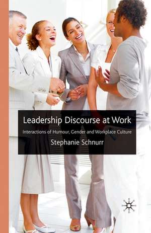 Leadership Discourse at Work: Interactions of Humour, Gender and Workplace Culture de S. Schnurr